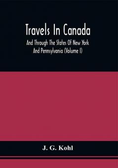 Travels In Canada And Through The States Of New York And Pennsylvania (Volume I)