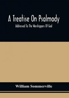 A Treatise On Psalmody; Addressed To The Worshippers Of God