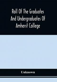 Roll Of The Graduates And Undergraduates Of Amherst College : Who Served In The Army Or Navy Of The United States During The War Of The Rebellion