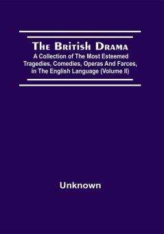 The British Drama; A Collection Of The Most Esteemed Tragedies Comedies Operas And Farces In The English Language (Volume Ii)