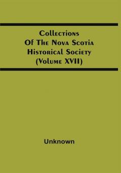 Collections Of The Nova Scotia Historical Society (Volume Xvii)