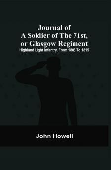 Journal Of A Soldier Of The 71St Or Glasgow Regiment : Highland Light Infantry From 1806 To 1815