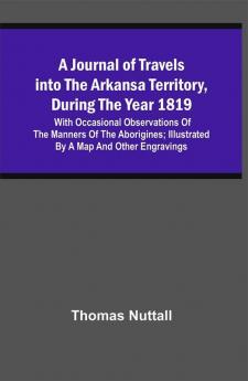 A Journal Of Travels Into The Arkansa Territory During The Year 1819 : With Occasional Observations Of The Manners Of The Aborigines ; Illustrated By A Map And Other Engravings