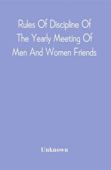 Rules Of Discipline Of The Yearly Meeting Of Men And Women Friends Held In Philadelphia. Stereotyped For The Yearly Meeting