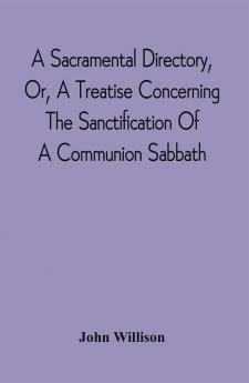 A Sacramental Directory Or A Treatise Concerning The Sanctification Of A Communion Sabbath