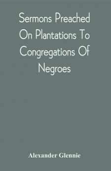 Sermons Preached On Plantations To Congregations Of Negroes