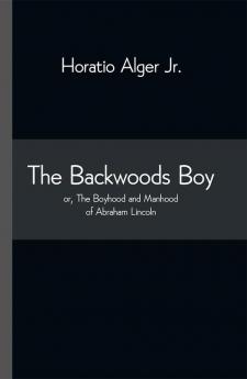 The Backwoods Boy; or The Boyhood and Manhood of Abraham Lincoln