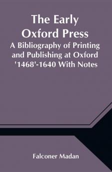 The Early Oxford Press A Bibliography of Printing and Publishing at Oxford '1468'-1640 With Notes Appendixes and Illustrations