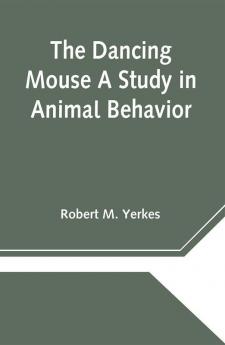 The Dancing Mouse A Study in Animal Behavior