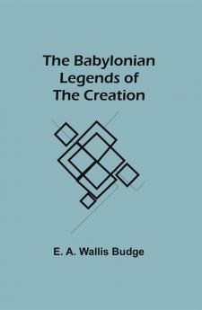 The Babylonian Legends of the Creation