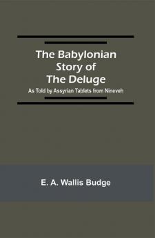 The Babylonian Story of the Deluge; As Told by Assyrian Tablets from Nineveh