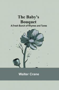 The Baby's Bouquet; A Fresh Bunch of Rhymes and Tunes