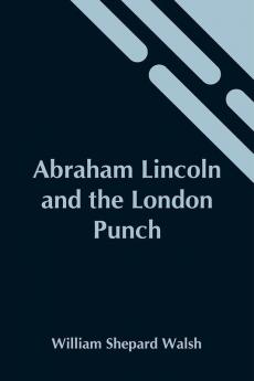 Abraham Lincoln And The London Punch; Cartoons Comments And Poems Published In The London Charivari During The American Civil War (1861-1865)