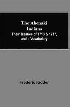 The Abenaki Indians; Their Treaties of 1713 & 1717 and a Vocabulary