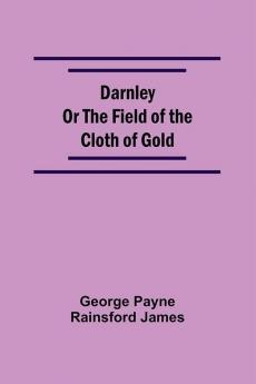 Darnley Or The Field Of The Cloth Of Gold