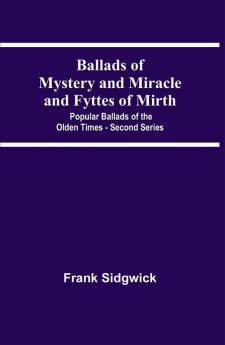 Ballads Of Mystery And Miracle And Fyttes Of Mirth; Popular Ballads Of The Olden Times - Second Series