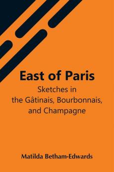 East Of Paris; Sketches In The Gâtinais Bourbonnais And Champagne