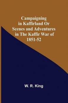 Campaigning In Kaffirland Or Scenes And Adventures In The Kaffir War Of 1851-52