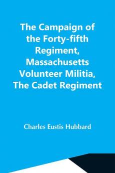 The Campaign Of The Forty-Fifth Regiment Massachusetts Volunteer Militia The Cadet Regiment