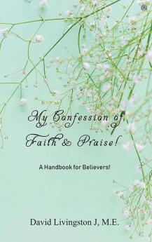 My Confession of Faith & Praise!: A Handbook for Believers!