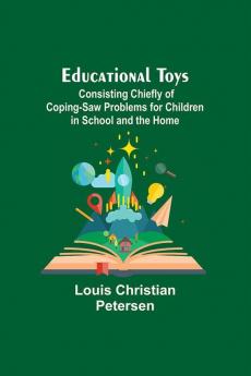 Educational Toys; Consisting Chiefly Of Coping-Saw Problems For Children In School And The Home