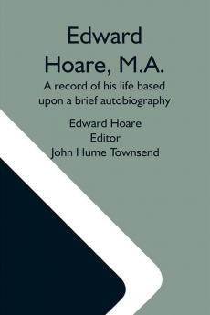 Edward Hoare M.A.: A Record Of His Life Based Upon A Brief Autobiography