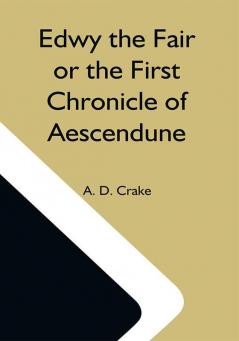 Edwy The Fair Or The First Chronicle Of Aescendune