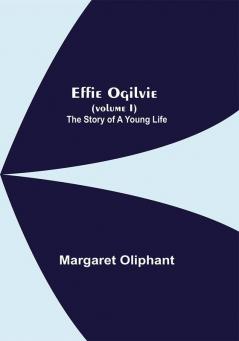 Effie Ogilvie (Volume I); The Story Of A Young Life