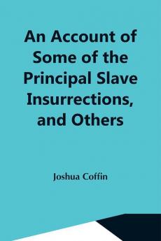 An Account Of Some Of The Principal Slave Insurrections And Others Which Have Occurred Or Been Attempted In The United States And Elsewhere During The Last Two Centuries