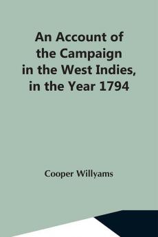 An Account Of The Campaign In The West Indies In The Year 1794 Under The Command Of Their Excellencies Lieutenant General Sir Charles Grey K.B. And Vice Admiral Sir John Jervis K.B