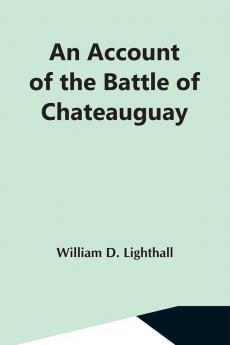 An Account Of The Battle Of Chateauguay; Being A Lecture Delivered At Ormstown March 8Th 1889