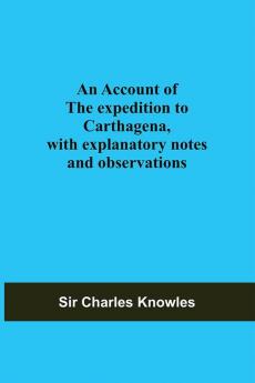 An Account Of The Expedition To Carthagena With Explanatory Notes And Observations