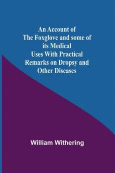 An Account Of The Foxglove And Some Of Its Medical Uses With Practical Remarks On Dropsy And Other Diseases