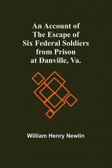 An Account Of The Escape Of Six Federal Soldiers From Prison At Danville Va.