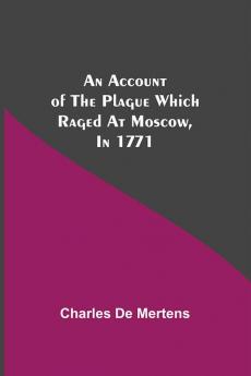 An Account Of The Plague Which Raged At Moscow In 1771