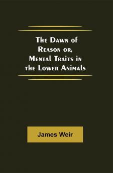 The Dawn of Reason or Mental Traits in the Lower Animals