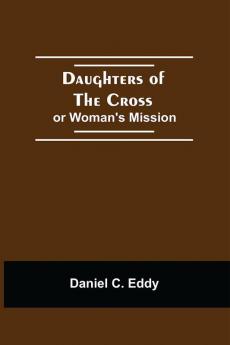 Daughters Of The Cross: Or Woman'S Mission