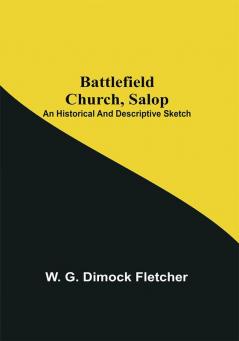 Battlefield Church Salop; An Historical And Descriptive Sketch