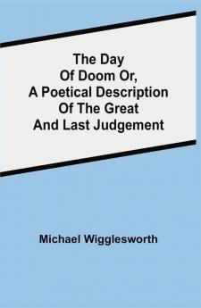 The Day of Doom Or a Poetical Description of the Great and Last Judgement