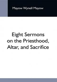 Eight Sermons On The Priesthood Altar And Sacrifice