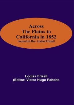 Across The Plains To California In 1852: Journal Of Mrs. Lodisa Frizzell