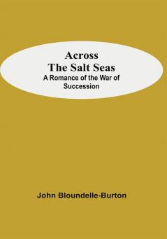 Across The Salt Seas: A Romance Of The War Of Succession