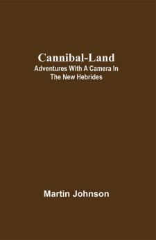 Cannibal-land: Adventures with a camera in the New Hebrides