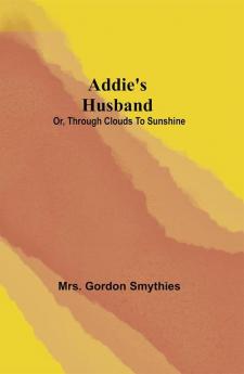 Addie's Husband; or Through clouds to sunshine