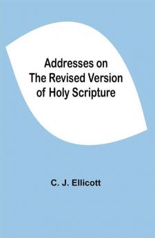 Addresses on the Revised Version of Holy Scripture