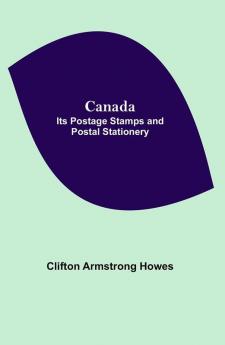 Canada: Its Postage Stamps And Postal Stationery