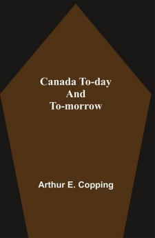 Canada To-Day And To-Morrow