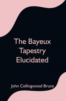 The Bayeux Tapestry Elucidated