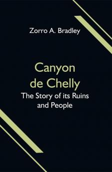 Canyon de Chelly; The Story of its Ruins and People