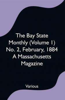 The Bay State Monthly (Volume 1) No. 2 February 1884 A Massachusetts Magazine